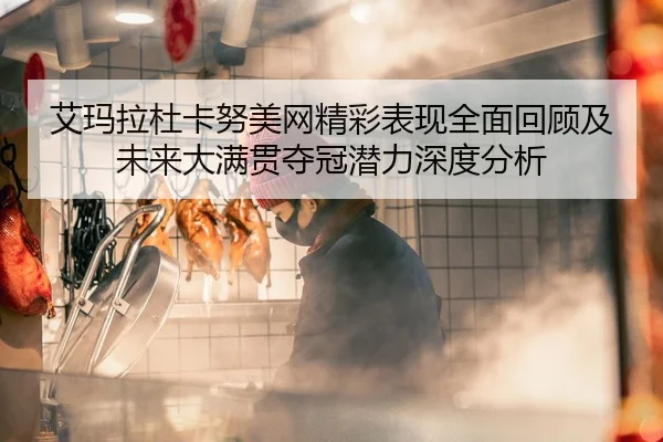 艾玛拉杜卡努美网精彩表现全面回顾及未来大满贯夺冠潜力深度分析 | KAIYUN SPORTS