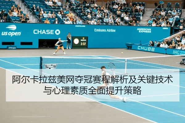 阿尔卡拉兹美网夺冠赛程解析及关键技术与心理素质全面提升策略 | KAIYUN SPORTS